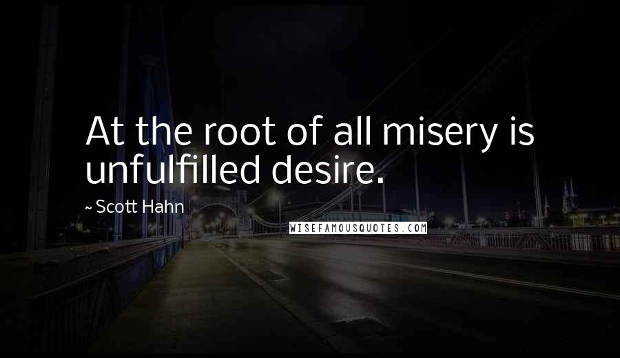 Scott Hahn Quotes: At the root of all misery is unfulfilled desire.