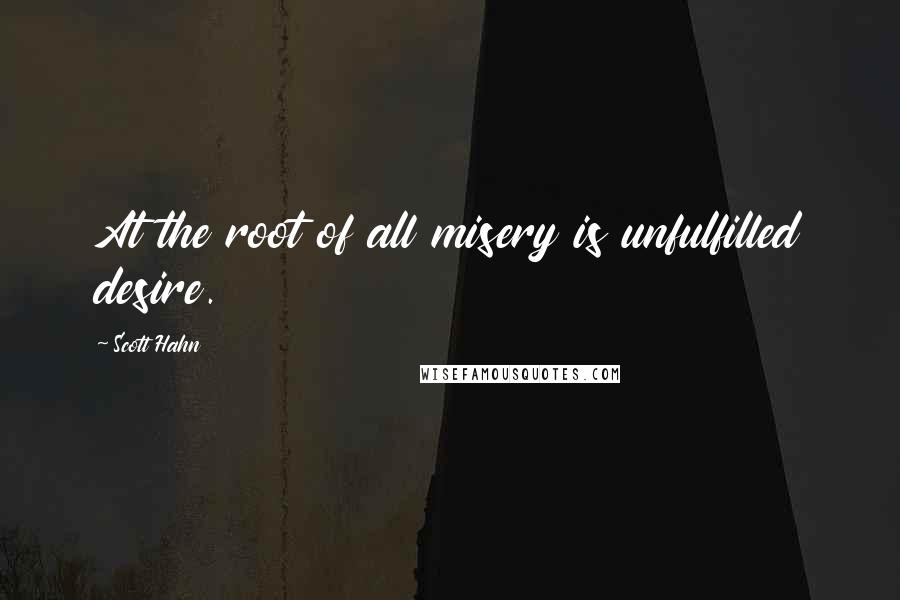 Scott Hahn Quotes: At the root of all misery is unfulfilled desire.