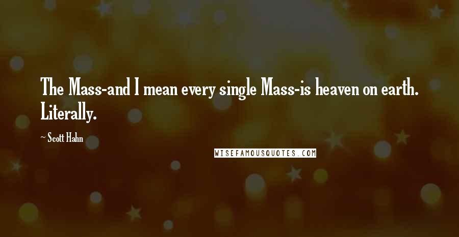 Scott Hahn Quotes: The Mass-and I mean every single Mass-is heaven on earth. Literally.