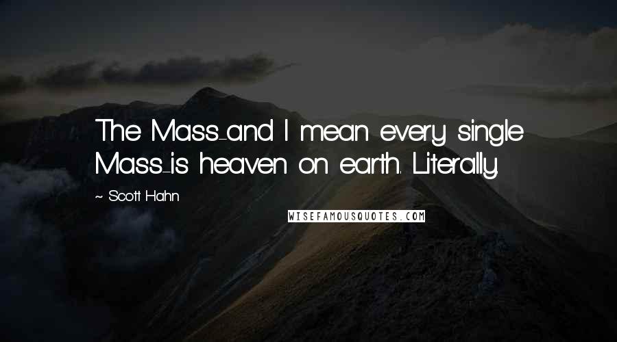 Scott Hahn Quotes: The Mass-and I mean every single Mass-is heaven on earth. Literally.