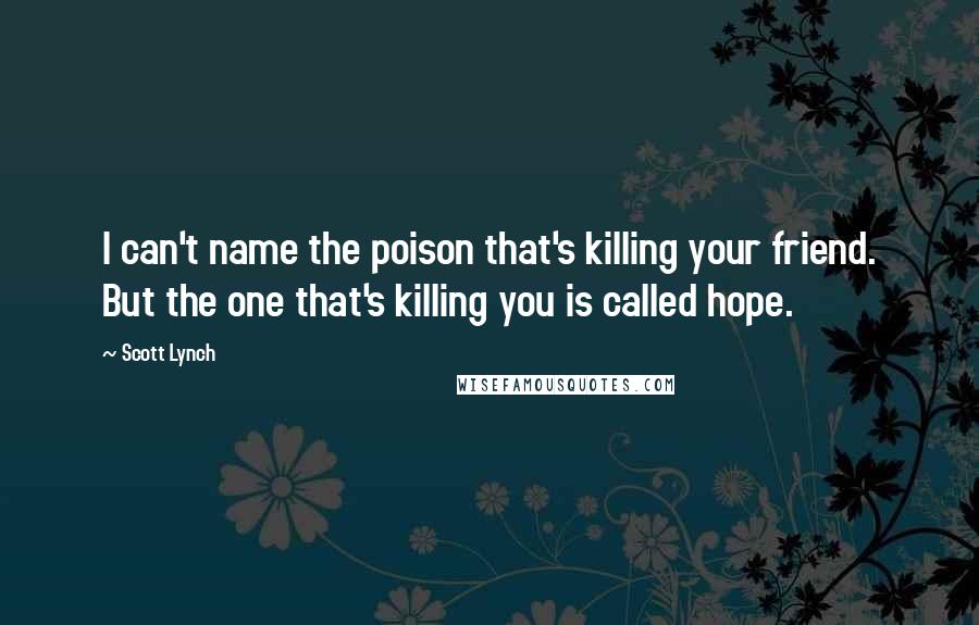 Scott Lynch Quotes: I can't name the poison that's killing your friend. But the one that's killing you is called hope.