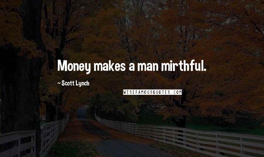 Scott Lynch Quotes: Money makes a man mirthful.