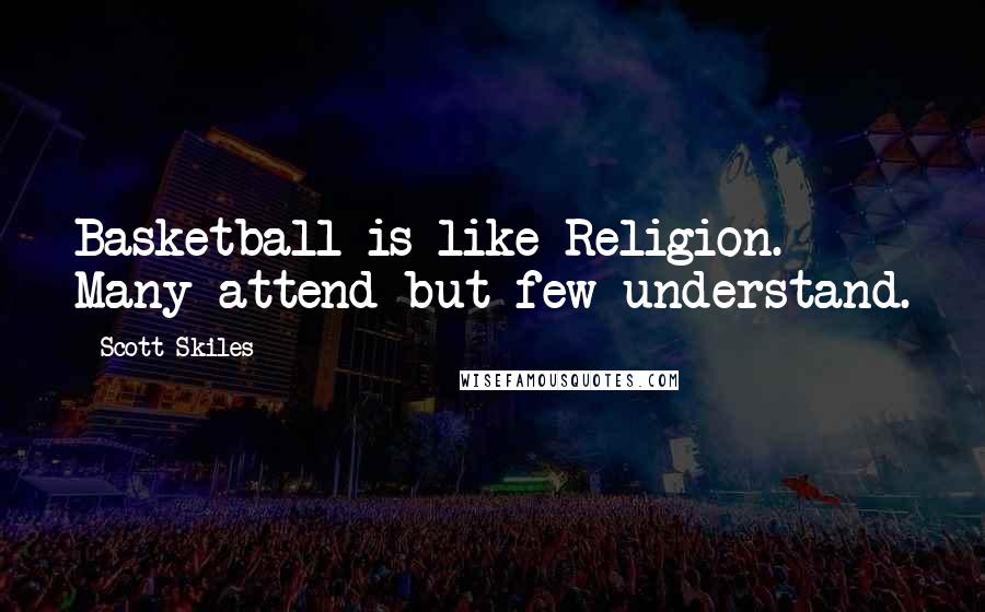 Scott Skiles Quotes: Basketball is like Religion. Many attend but few understand.