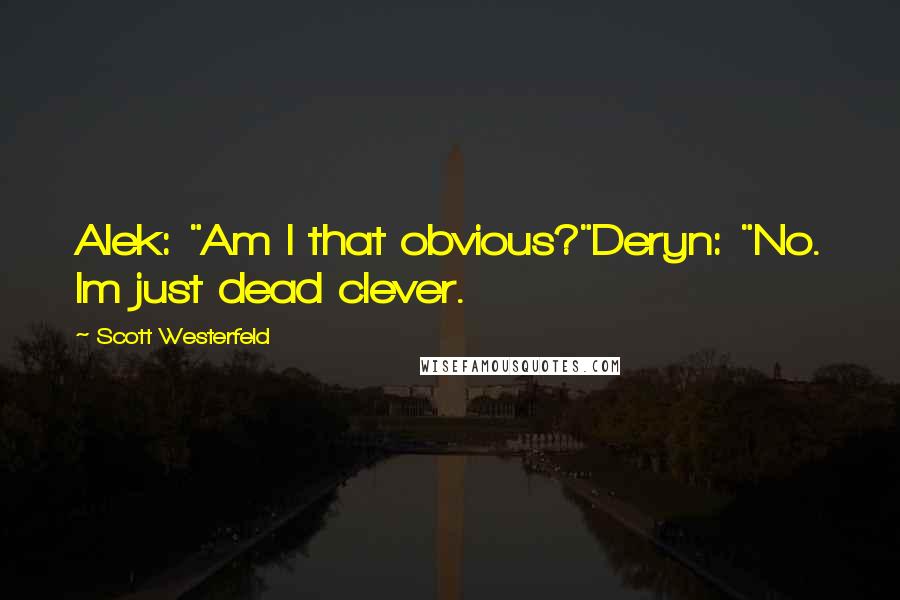 Scott Westerfeld Quotes: Alek: "Am I that obvious?"Deryn: "No. Im just dead clever.