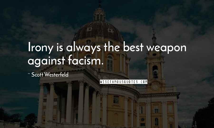 Scott Westerfeld Quotes: Irony is always the best weapon against facism.