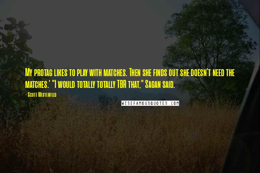 Scott Westerfeld Quotes: My protag likes to play with matches. Then she finds out she doesn't need the matches.' "I would totally totally TBR that," Sagan said.