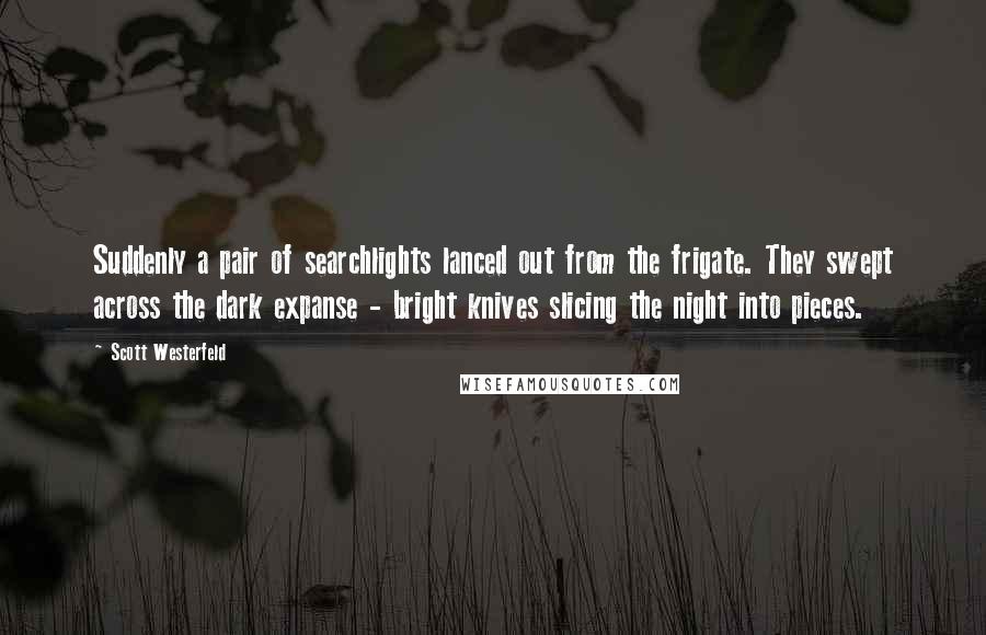 Scott Westerfeld Quotes: Suddenly a pair of searchlights lanced out from the frigate. They swept across the dark expanse - bright knives slicing the night into pieces.