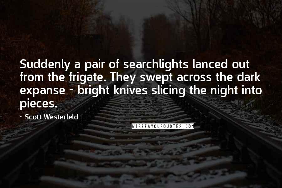 Scott Westerfeld Quotes: Suddenly a pair of searchlights lanced out from the frigate. They swept across the dark expanse - bright knives slicing the night into pieces.