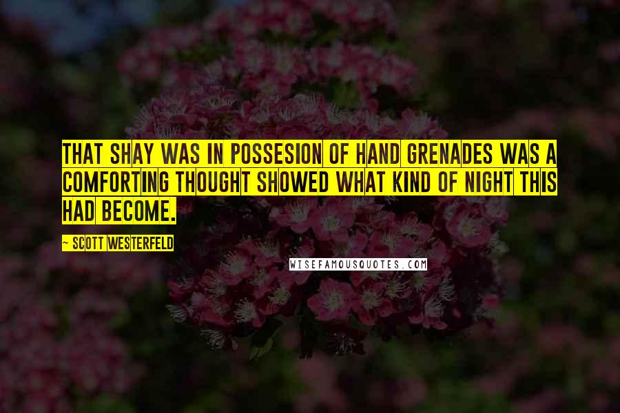 Scott Westerfeld Quotes: That Shay was in possesion of hand grenades was a comforting thought showed what kind of night this had become.