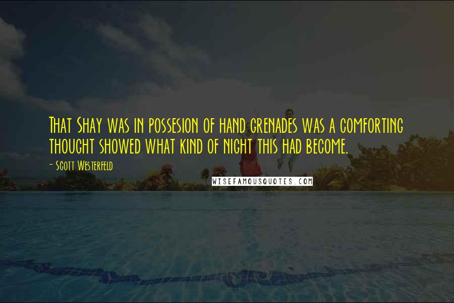 Scott Westerfeld Quotes: That Shay was in possesion of hand grenades was a comforting thought showed what kind of night this had become.