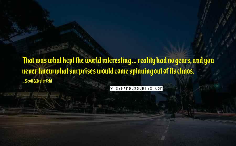 Scott Westerfeld Quotes: That was what kept the world interesting ... reality had no gears, and you never knew what surprises would come spinning out of its chaos.