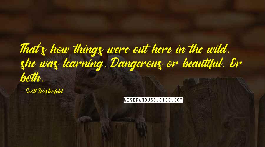 Scott Westerfeld Quotes: That's how things were out here in the wild, she was learning. Dangerous or beautiful. Or both.