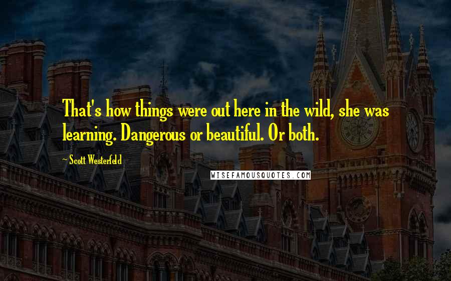 Scott Westerfeld Quotes: That's how things were out here in the wild, she was learning. Dangerous or beautiful. Or both.