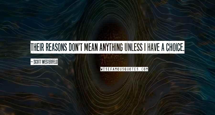 Scott Westerfeld Quotes: Their reasons don't mean anything unless I have a choice.