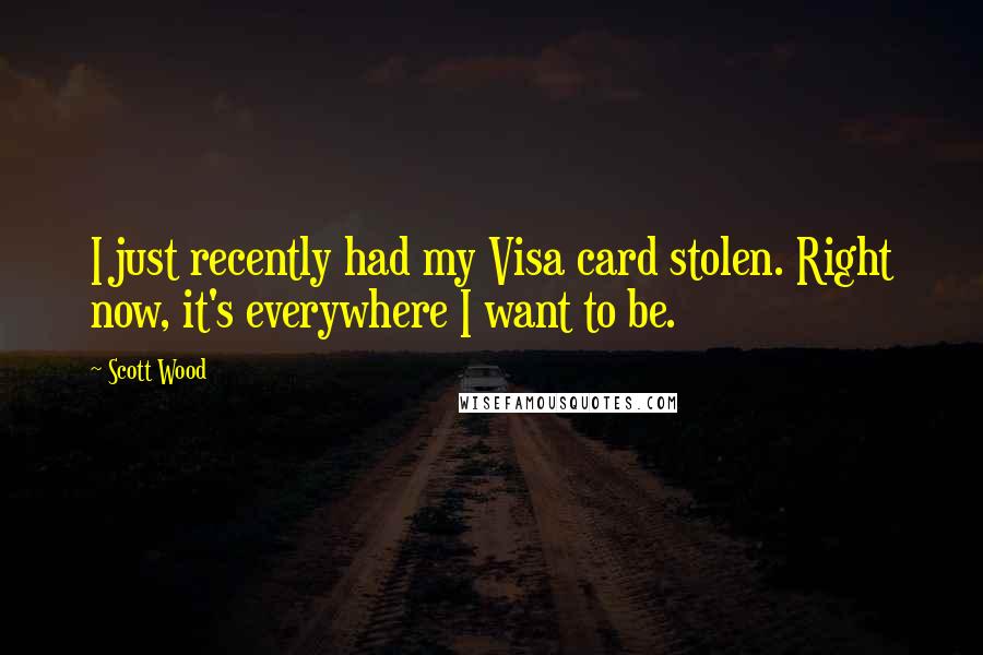 Scott Wood Quotes: I just recently had my Visa card stolen. Right now, it's everywhere I want to be.