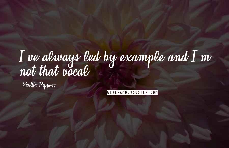 Scottie Pippen Quotes: I've always led by example and I'm not that vocal.