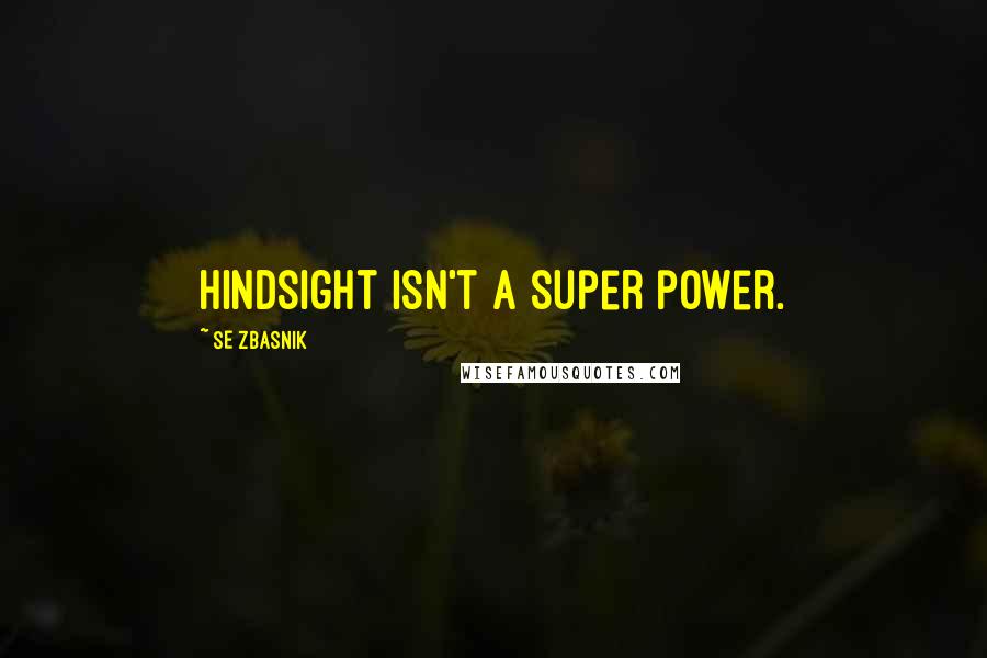 SE Zbasnik Quotes: Hindsight isn't a super power.