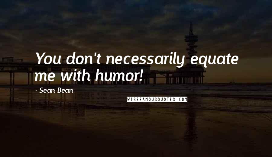 Sean Bean Quotes: You don't necessarily equate me with humor!