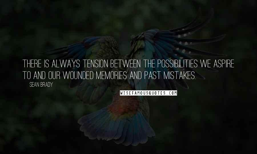 Sean Brady Quotes: There is always tension between the possibilities we aspire to and our wounded memories and past mistakes.