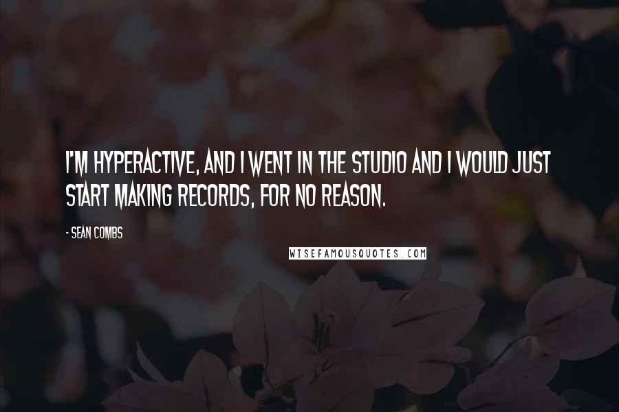 Sean Combs Quotes: I'm hyperactive, and I went in the studio and I would just start making records, for no reason.