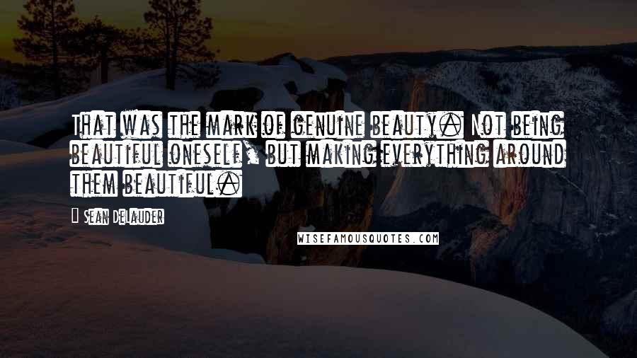 Sean DeLauder Quotes: That was the mark of genuine beauty. Not being beautiful oneself, but making everything around them beautiful.