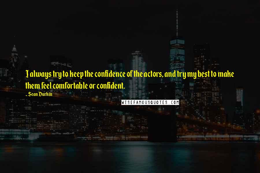 Sean Durkin Quotes: I always try to keep the confidence of the actors, and try my best to make them feel comfortable or confident.