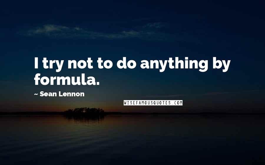 Sean Lennon Quotes: I try not to do anything by formula.