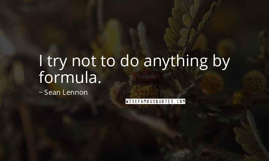 Sean Lennon Quotes: I try not to do anything by formula.