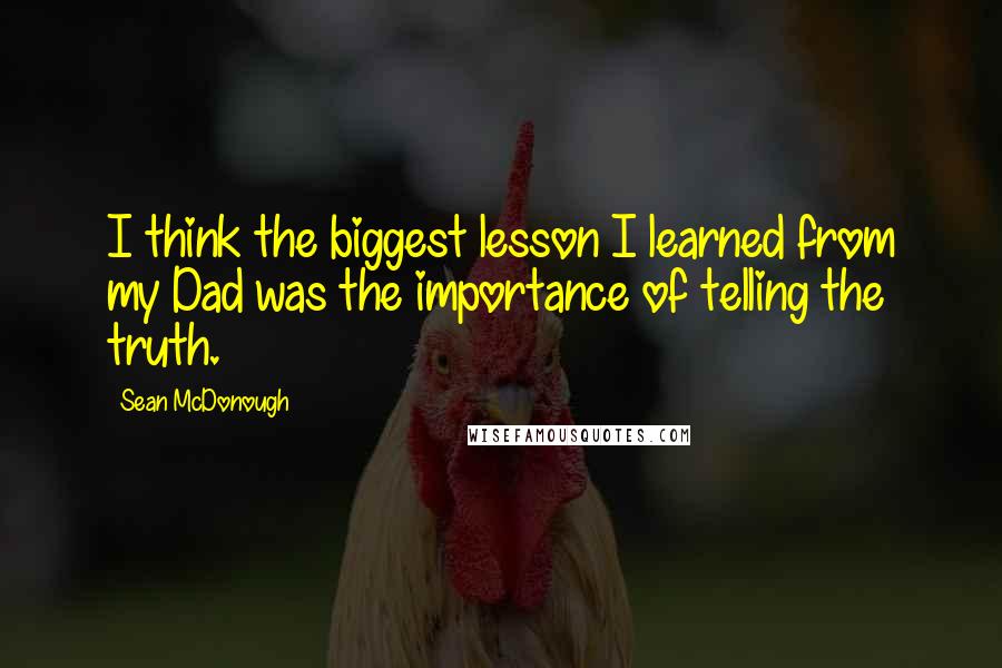 Sean McDonough Quotes: I think the biggest lesson I learned from my Dad was the importance of telling the truth.