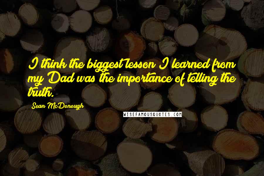 Sean McDonough Quotes: I think the biggest lesson I learned from my Dad was the importance of telling the truth.