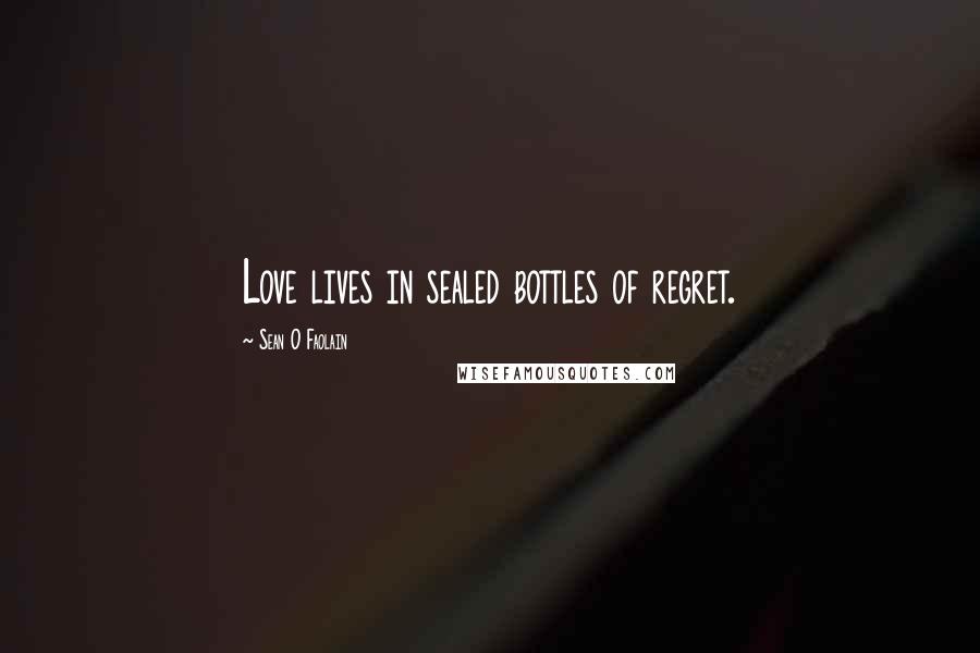 Sean O Faolain Quotes: Love lives in sealed bottles of regret.