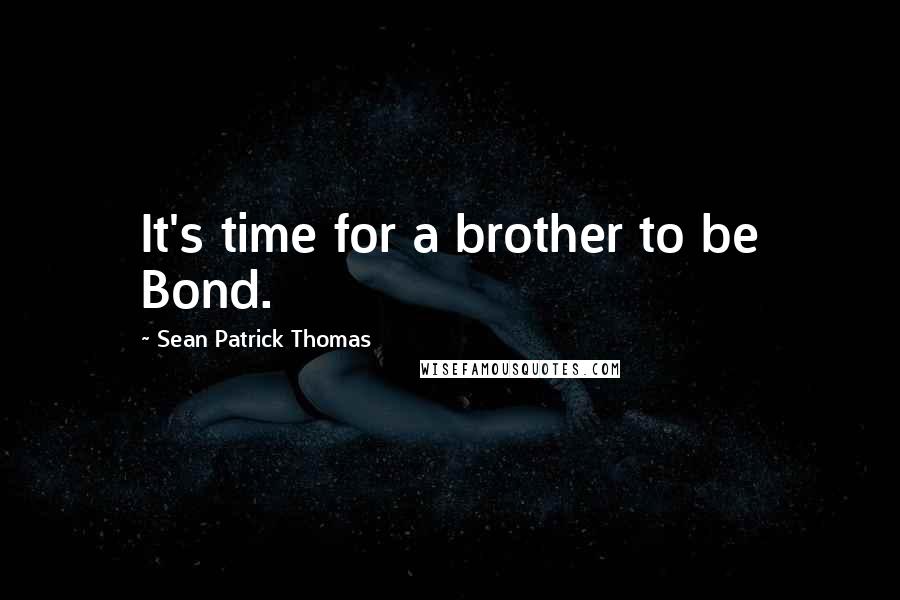 Sean Patrick Thomas Quotes: It's time for a brother to be Bond.