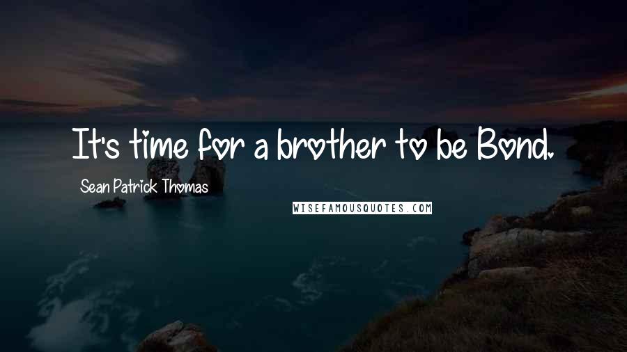 Sean Patrick Thomas Quotes: It's time for a brother to be Bond.