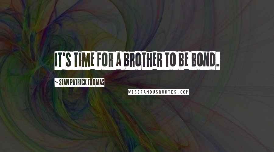 Sean Patrick Thomas Quotes: It's time for a brother to be Bond.