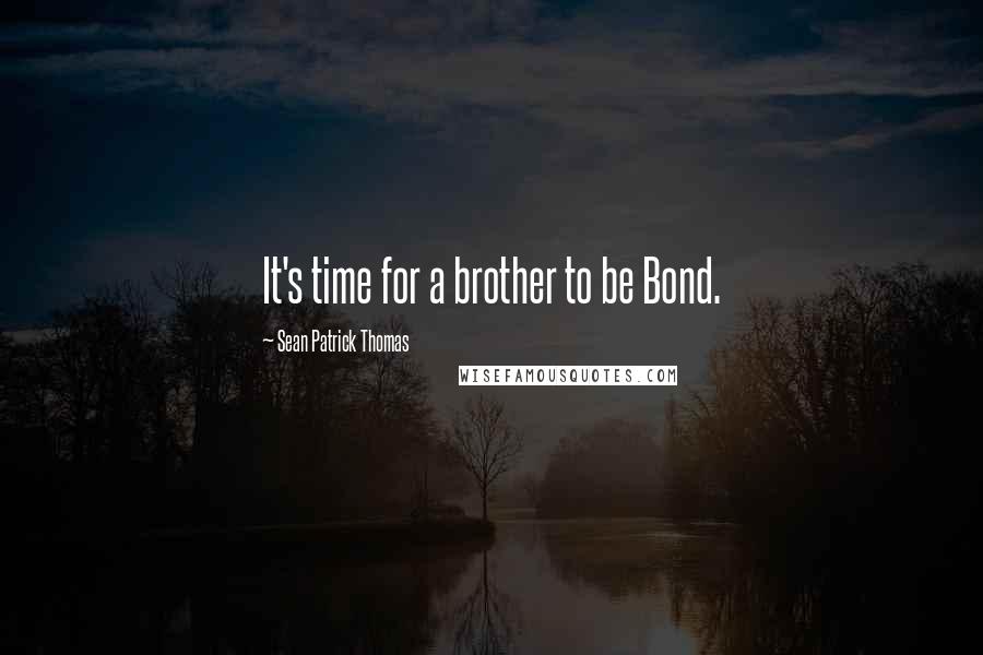 Sean Patrick Thomas Quotes: It's time for a brother to be Bond.