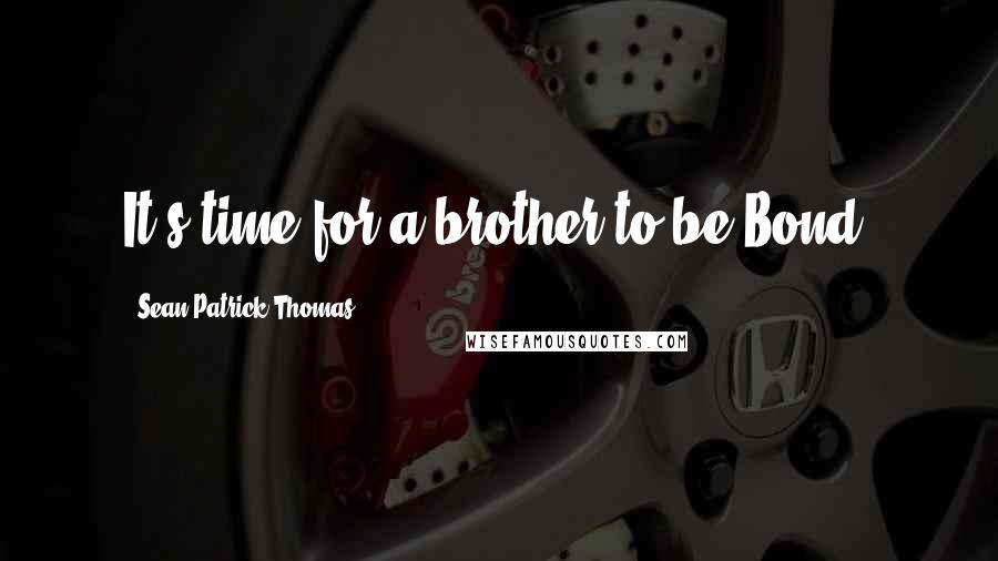 Sean Patrick Thomas Quotes: It's time for a brother to be Bond.