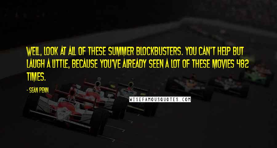 Sean Penn Quotes: Well, look at all of these summer blockbusters. You can't help but laugh a little, because you've already seen a lot of these movies 482 times.