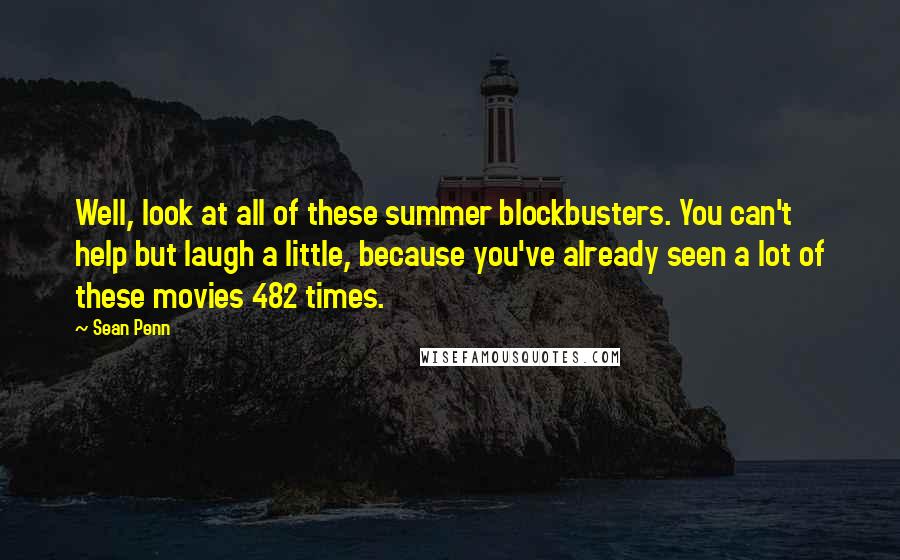 Sean Penn Quotes: Well, look at all of these summer blockbusters. You can't help but laugh a little, because you've already seen a lot of these movies 482 times.