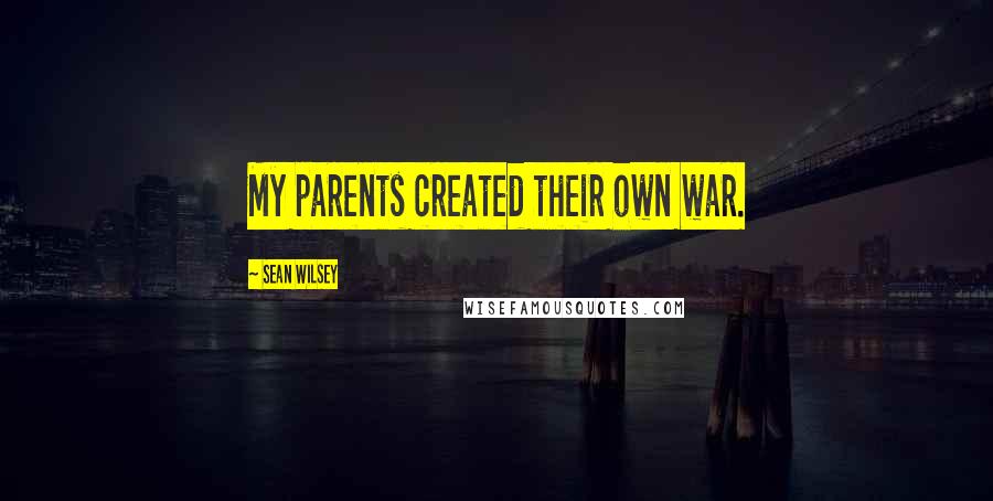 Sean Wilsey Quotes: My parents created their own war.