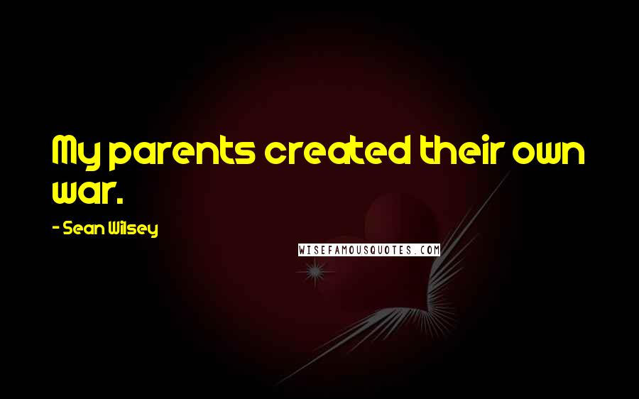 Sean Wilsey Quotes: My parents created their own war.