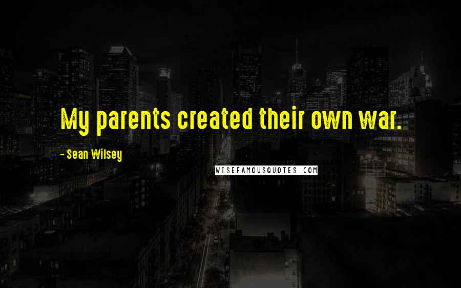 Sean Wilsey Quotes: My parents created their own war.