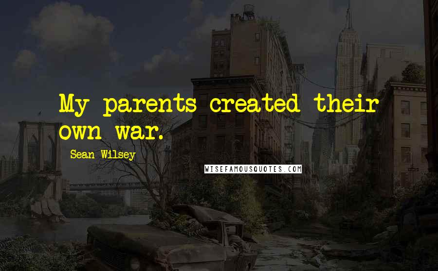 Sean Wilsey Quotes: My parents created their own war.