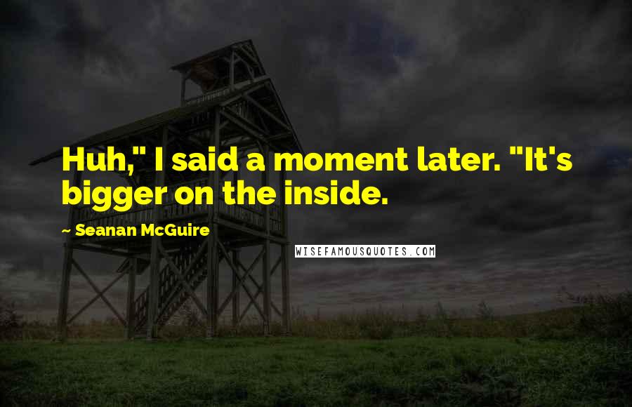 Seanan McGuire Quotes: Huh," I said a moment later. "It's bigger on the inside.