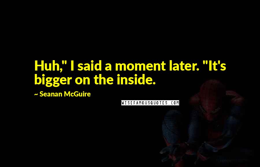 Seanan McGuire Quotes: Huh," I said a moment later. "It's bigger on the inside.