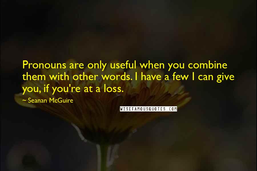 Seanan McGuire Quotes: Pronouns are only useful when you combine them with other words. I have a few I can give you, if you're at a loss.