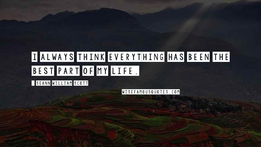 Seann William Scott Quotes: I always think everything has been the best part of my life.