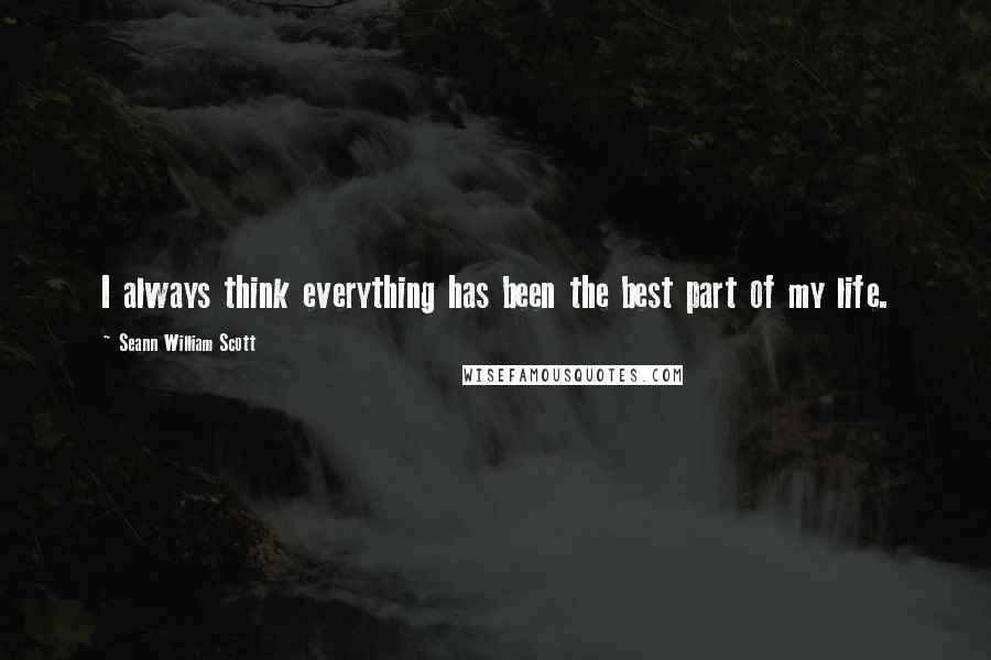 Seann William Scott Quotes: I always think everything has been the best part of my life.