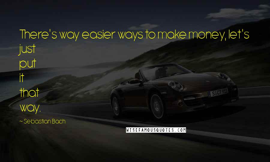 Sebastian Bach Quotes: There's way easier ways to make money, let's just put it that way.