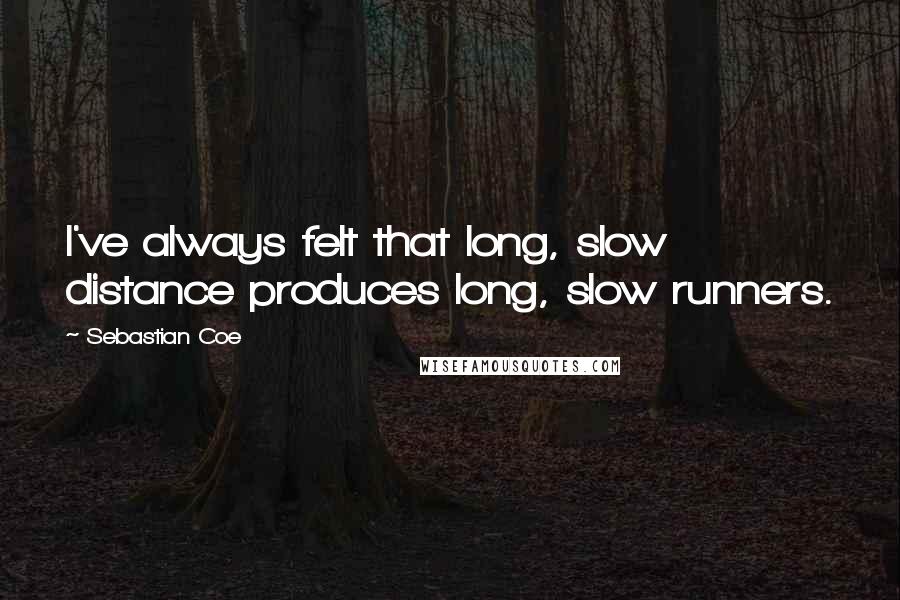 Sebastian Coe Quotes: I've always felt that long, slow distance produces long, slow runners.