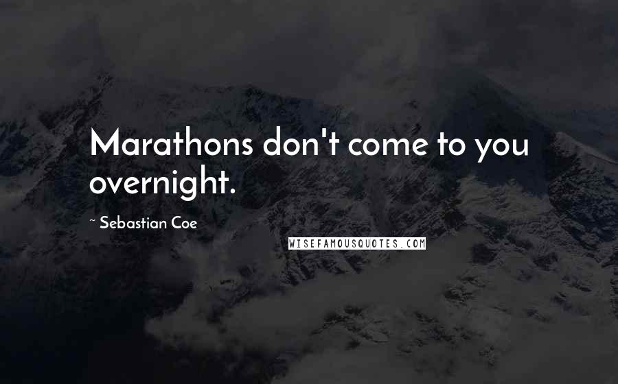 Sebastian Coe Quotes: Marathons don't come to you overnight.